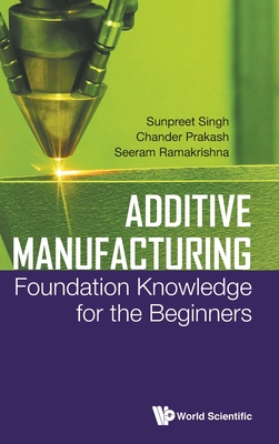 Additive Manufacturing: Foundation Knowledge for the Beginners - Singh, Sunpreet, and Prakash, Chander, and Ramakrishna, Seeram