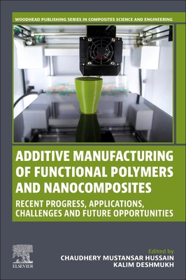Additive Manufacturing of Functional Polymers and Nanocomposites: Recent Progress, Applications, Challenges and Future Opportunities - Mustansar Hussain, Chaudhery, PhD (Editor), and Deshmukh, Kalim (Editor)