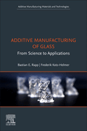 Additive Manufacturing of Glass: From Science to Applications