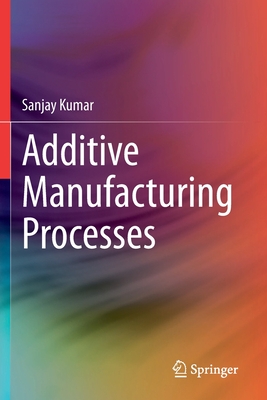 Additive Manufacturing Processes - Kumar, Sanjay