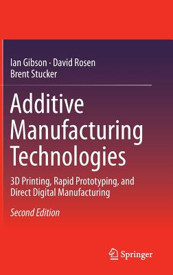 Additive Manufacturing Technologies: 3D Printing, Rapid Prototyping, and Direct Digital Manufacturing - Gibson, Ian, and Rosen, David, and Stucker, Brent