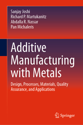 Additive Manufacturing with Metals: Design, Processes, Materials, Quality Assurance, and Applications - Joshi, Sanjay, and Martukanitz, Richard P, and Nassar, Abdalla R