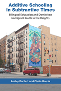 Additive Schooling in Subtractive Times: Bilingual Education and Dominican Immigrant Youth in the Heights
