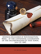 Address Delivered at Southampton, Mass.: At the Centennial Celebration of the Incorporation of That