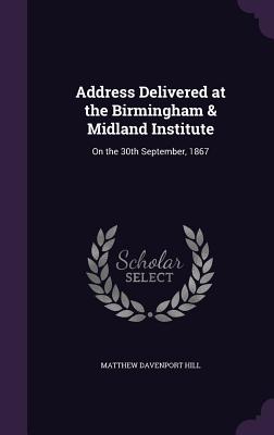 Address Delivered at the Birmingham & Midland Institute: On the 30th September, 1867 - Hill, Matthew Davenport