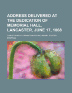 Address Delivered at the Dedication of Memorial Hall, Lancaster, June 17, 1868