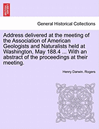 Address Delivered at the Meeting of the Association of American Geologists and Naturalists Held at Washington, May 188.4 ... with an Abstract of the Proceedings at Their Meeting. - Rogers, Henry Darwin