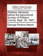 Address Delivered Before the Agricultural Society of Rutland County, Sept. 30, 1847.
