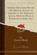 Address Delivered Before the Medical Society of Virginia, at Its Thirtieth Annual Meeting Held in Richmond in April 1853 (Classic Reprint)