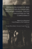 Address Delivered by Miss Mildred Lewis Rutherford, Historian General, United Daughters of the Confederacy: Wrongs of History Righted; Savannah, Georgia, Friday, Nov. 13, 1914