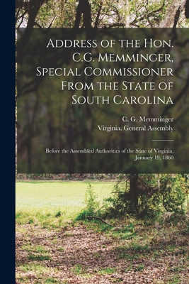 Address of the Hon. C.G. Memminger, Special Commissioner From the State of South Carolina: Before the Assembled Authorities of the State of Virginia, January 19, 1860 - Memminger, C G (Christopher Gustavu (Creator), and Virginia General Assembly (Creator)