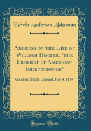Address on the Life of William Hooper, "the Prophet of American Independence": Guilford Battle Ground, July 4, 1894 (Classic Reprint)