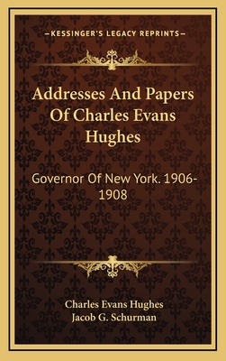 Addresses and Papers of Charles Evans Hughes: Governor of New York. 1906-1908 - Hughes, Charles Evans, Professor, and Schurman, Jacob G (Introduction by)