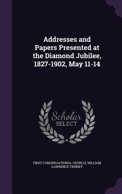 Addresses and Papers Presented at the Diamond Jubilee, 1827-1902, May 11-14 - Church, First Congregational, and Tenney, William Lawrence