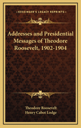 Addresses and Presidential Messages of Theodore Roosevelt, 1902-1904