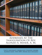 Addresses at the Inauguration of REV. Alonzo A. Miner, A. M.