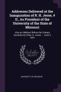 Addresses Delivered at the Inauguration of R. H. Jesse, # D., as President of the University of the State of Missouri: Also an Address Before the Literary Societies by Chas. H. Jones ... June 3, 1891