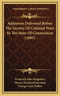 Addresses Delivered Before the Society of Colonial Wars in the State of Connecticut (1895)