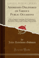 Addresses Delivered on Various Public Occasions: With an Appendix Containing a Brief Explanation of the Injurious Effects of Tight Lacing, Upon the Organs and Functions of Respiration, Circulation, Digestion &C (Classic Reprint)