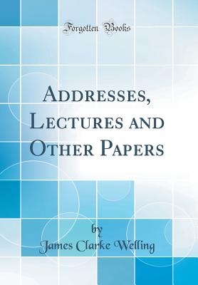 Addresses, Lectures and Other Papers (Classic Reprint) - Welling, James Clarke