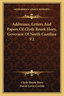 Addresses, Letters And Papers Of Clyde Roark Hoey, Governor Of North Carolina V2 - Hoey, Clyde Roark, and Corbitt, David Leroy (Editor)