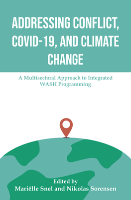 Addressing Conflict, Covid, and Climate Change: A Multisectoral Approach to Integrated Wash Programming - Snel, Marieelle, and Sorensen, Nikolas