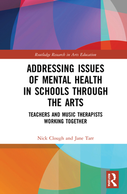 Addressing Issues of Mental Health in Schools Through the Arts: Teachers and Music Therapists Working Together - Tarr, Jane, and Clough, Nick