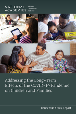 Addressing the Long-Term Effects of the Covid-19 Pandemic on Children and Families - National Academies of Sciences Engineering and Medicine, and Division of Behavioral and Social Sciences and Education, and...