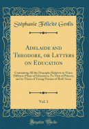 Adelaide and Theodore, or Letters on Education, Vol. 3: Containing All the Principles Relative to Three Different Plans of Education; To That of Princes, and to Those of Young Persons of Both Sexes (Classic Reprint)