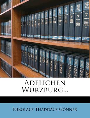 Adelichen Wurzburg... - G?nner, Nikolaus Thadd, and Gonner, Nikolaus Thaddaus