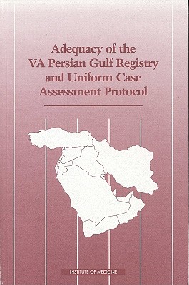 Adequacy of the VA Persian Gulf Registry and Uniform Case Assessment Protocol - Institute of Medicine, and Committee on the Evaluation of the Department of Veterans Affairs Uniform Case Assessment Protocol