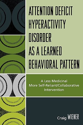 ADHD as a Learned Behavioral Pattern: A Less Medicinal More Self-Reliant/Collaborative Intervention - Wiener, Craig