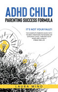 ADHD Child: It's Not Your Fault! The Complete Parents Guide With The Best Strategies for Raising an Explosive Child, Thriving with ADHD and Living a Stress-Free Life