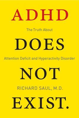 ADHD Does Not Exist: The Truth about Attention Deficit and Hyperactivity Disorder - Saul, Richard