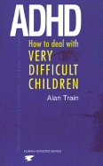 ADHD: How to Deal with Very Difficult Children - Train, Alan