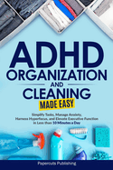 ADHD Organization and Cleaning Made Easy: Simplify Tasks, Manage Anxiety, Harness Hyperfocus, and Elevate Executive Function in Less than 10 Minutes a Day