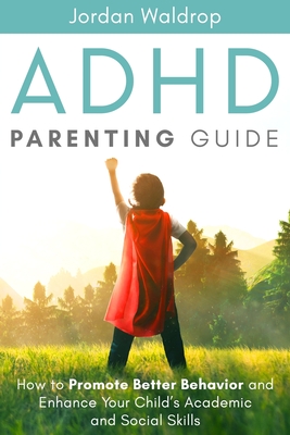 ADHD Parenting Guide: How to Promote Better Behavior and Enhance Your Child's Academic and Social Skills - Waldrop, Jordan