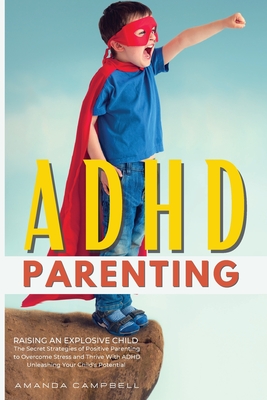 ADHD Parenting: The Secret Strategies of Positive Parenting to Overcome Stress and Thrive With ADHD Unleashing Your Child's Potential - Campbell, Amanda