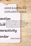 ADHD Raising an Explosive Child: Without Fighting or Yelling: A Comprehensive Guide to Understanding and Parenting Children with Attention Decyit Hxperaytivitx Disorder