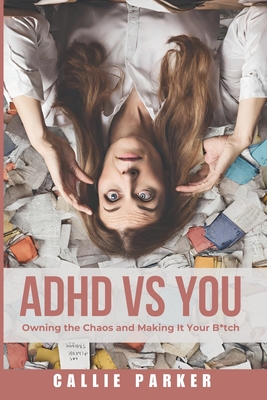 ADHD vs. You: Owning the Chaos and Making it Your Bitch - Parker, Callie