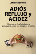 Adi?s Reflujo y Acidez: C?mo curar el reflujo cido y comenzar a comer tus alimentos favoritos