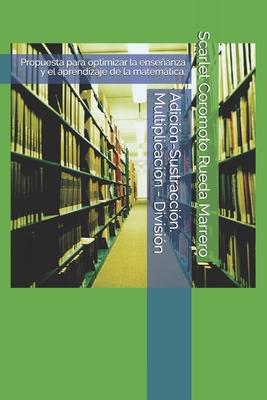 Adici?n-Sustracci?n. Multiplicaci?n - Divisi?n: Propuesta para optimizar la enseanza y el aprendizaje de la matemtica. - Rueda Marrero, Scarlet Coromoto