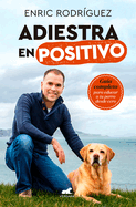 Adiestra En Positivo: Gua Completa Para Educar a Tu Perro Desde Cero / Positivetraining: A Complete Guide for Training Your Dog from Zero