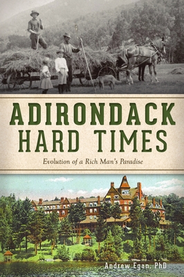 Adirondack Hard Times: Evolution of a Rich Man's Paradise - Egan Phd, Andrew
