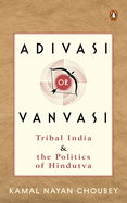 Adivasi or Vanvasi: Tribal India and the Politics of Hindutva