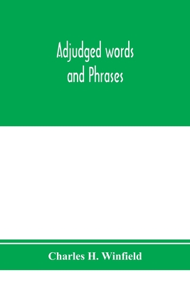 Adjudged words and phrases: being a collection of adjudicated definitions of terms used in the law, with references to authorities - H Winfield, Charles