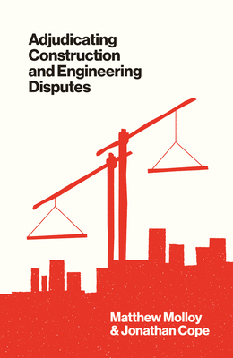 Adjudicating Construction and Engineering Disputes - Molloy, Matthew, and Cope, Jonathan