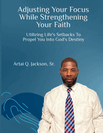 Adjusting Your Focus While Strengthening Your Faith: Utilizing Life's Setbacks to Propel You into God's Destiny