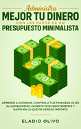 Administra mejor tu dinero con los pasos de un presupuesto minimalista: Aprende a ahorrar, controla tus finanzas, di no al consumismo, invierte inteligentemente y gasta en lo que de verdad importa