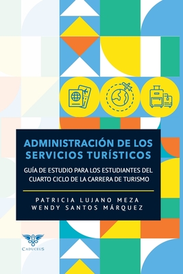 Administraci?n de los servicios tur?sticos: Gu?a de estudio para los estudiantes del cuarto ciclo de la carrera de turismo - Santos Mrquez, Wendy, and ?gneo (Editor), and Lujano Meza, Patricia